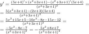 y '= \frac{(5x + 4)' \times ( {x}^{2} + 3x + 1) - ( {x}^{2} + 3x + 1)'(5x + 4)}{ {( {x}^{2} + 3x + 1) }^{2} } = \\ = \frac{5( {x}^{2} + 3x + 1) - (2x + 3)(5x + 4) } { {( {x}^{2} + 3x +1 )}^{2} } = \\ = \frac{5 {x}^{2} + 15x + 5 - 10 {x}^{2} - 8x - 15x - 12 }{ {( {x}^{2} + 3x +1 )}^{2} } = \\ = \frac{ - 5 {x}^{2} - 8x - 7}{ {( {x}^{2} + 3x + 1) }^{2} } = - \frac{5 {x}^{2} + 8x + 7 }{ {( {x}^{2} + 3x + 1)}^{2} }