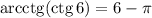 \mathrm{arcctg}(\mathrm{ctg}\,6)=6-\pi