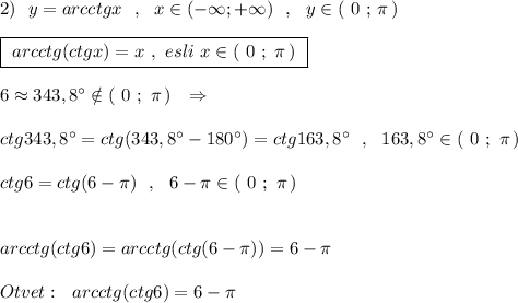 2)\ \ y=arcctgx\ \ ,\ \ x\in (-\infty;+\infty )\ \ ,\ \ y\in (\ 0\ ;\, \pi \, )\\\\\boxed{\ arcctg(ctgx)=x\ ,\ esli\ x\in (\ 0\ ;\ \pi \, )\ }\\\\6\approx 343,8^\circ \notin (\ 0\ ;\ \pi \, )\ \ \Rightarrow \\\\ctg343,8^\circ =ctg(343,8^\circ -180^\circ )=ctg163,8^\circ \ \ ,\ \ 163,8^\circ \in (\ 0\ ;\ \pi \, )\\\\ctg6=ctg(6-\pi )\ \ ,\ \ 6-\pi \in (\ 0\ ;\ \pi \, )\\\\\\arcctg(ctg6)=arcctg(ctg(6-\pi ))=6-\pi \\\\Otvet:\ \ arcctg(ctg6)=6-\pi