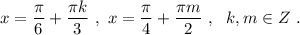 x=\dfrac{\pi}{6}+\dfrac{\pi k}{3}\ ,\ x=\dfrac{\pi}{4}+\dfrac{\pi m}{2}\ ,\ \ k,m\in Z\ .