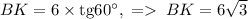 BK=6\times\mathrm{tg}60^\circ,\;=\;BK=6\sqrt{3}