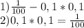 1)\frac{1}{100} - 0,1*0,1 \\2)\10,1*0,1 = \frac{1}{100}