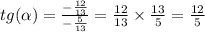 tg( \alpha ) = \frac{ - \frac{12}{13} }{ - \frac{5}{13} } = \frac{12}{13} \times \frac{13}{5} = \frac{12}{5} \\