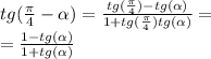 tg( \frac{\pi}{4} - \alpha ) = \frac{tg( \frac{\pi}{4}) - tg( \alpha ) }{1 + tg( \frac{\pi}{4} )tg( \alpha )} = \\ = \frac{1 - tg( \alpha )}{1 + tg( \alpha )}