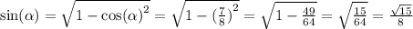 \sin( \alpha ) = \sqrt{1 - { \cos( \alpha ) }^{2} } = \sqrt{1 - {( \frac{7}{8}) }^{2} } = \sqrt{1 - \frac{49}{64} } = \sqrt{ \frac{15}{64} } = \frac{ \sqrt{15} }{8}