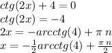 ctg(2x) + 4 = 0 \\ ctg(2x) = - 4 \\ 2x = - arcctg(4) + \pi \: n \\ x = - \frac{1}{2} arcctg(4) + \frac{\pi \: n}{2}