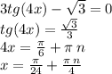 3tg(4x) - \sqrt{3} = 0 \\ tg(4x) = \frac{ \sqrt{3} }{3} \\ 4x = \frac{\pi}{6} + \pi \: n \\ x = \frac{\pi}{24} + \frac{\pi \: n}{4}