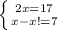 \left \{ {{2x = 17} \atop {x-x !=7}} \right.