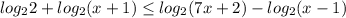 \displaystyle log_{2}2 +log_{2} (x+1) \leq log_{2} (7x+2) - log_{2} (x-1)