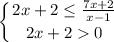 \displaystyle \left \{ {{2x+2 \leq \frac{7x+2}{x-1} } \atop {2x+20}} \right.