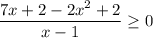 \displaystyle \frac{7x+2-2x^{2} +2}{x-1}\geq 0 }