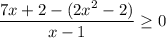 \displaystyle \frac{7x+2-(2x^{2} -2)}{x-1}\geq 0 }