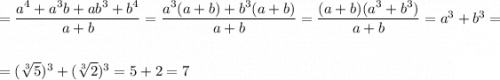 =\dfrac{a^4+a^3b+ab^3+b^4}{a+b}=\dfrac{a^3(a+b)+b^3(a+b)}{a+b}=\dfrac{(a+b)(a^3+b^3)}{a+b}=a^3+b^3=\\\\\\=(\sqrt[3]5)^3+(\sqrt[3]2)^3=5+2=7