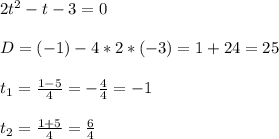 2t^2 - t - 3 = 0\\\\D = (-1) - 4 * 2 * (-3) = 1 + 24 = 25\\\\t_1 = \frac{1-5}{4} = -\frac{4}{4} = -1\\\\t_2 = \frac{1 + 5}{4} = \frac{6}{4}