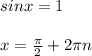 sinx = 1\\\\x = \frac{\pi}{2} + 2 \pi n