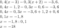 0,4(x-3)-0,3(x + 2) = -3,6.\\0,4x-1,2-0,3x-0,6=-3,6\\0,4x-0,3x=-3,6+1,2+0,6\\0,1x= -1,8\\x=-1,8:0,1\\x= -18