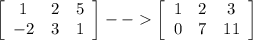 \left[\begin{array}{ccc}1&2&5\\-2&3&1\\\end{array}\right] -- \left[\begin{array}{ccc}1&2&3\\0&7&11\\\end{array}\right]