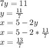 7y = 11 \\y = \frac{11}{7} \\x = 5 - 2y\\x = 5 - 2*\frac{11}{7} \\x = \frac{13}{7}