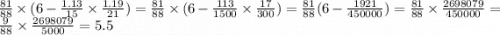 \frac{81}{88} \times ( 6 - \frac{ 1.13}{15} \times \frac{1.19}{21} ) = \frac{81}{88} \times ( 6 - \frac{113}{1500} \times \frac{17}{300} ) = \frac{81}{88} (6 - \frac{1921}{450000} ) = \frac{81}{88} \times \frac{2698079}{450000} = \frac{9}{88} \times \frac{2698079}{5000} = 5.5