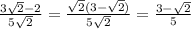 \frac{3 \sqrt{2} - 2}{5 \sqrt{2} } = \frac{ \sqrt{2}(3 - \sqrt{2} )}{5 \sqrt{2} } = \frac{3 - \sqrt{2} }{5}