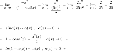 =\lim\limits _{x \to 0}\ \dfrac{-x^2}{-(1-cos5x)}=\lim\limits _{x \to 0}\ \dfrac{x^2}{\dfrac{(5x)^2}{2}}=\lim\limits _{x \to 0}\ \dfrac{2x^2}{25x^2}=\lim\limits _{x \to 0}\ \dfrac{2}{25}=\dfrac{2}{25}\\\\\\\\\star \ \ sin\alpha (x)\sim \alpha(x)\ ,\ \ \alpha (x)\to 0\ \ \star \\\\\star \ \ 1-cos\alpha (x)\sim \dfrac{\alpha^2(x)}{2}\ ,\ \alpha (x)\to 0\ \ \star \\\\\star \ \ ln(1+\alpha (x))\sim \alpha (x)\ ,\ \alpha (x)\to 0\ \ \star