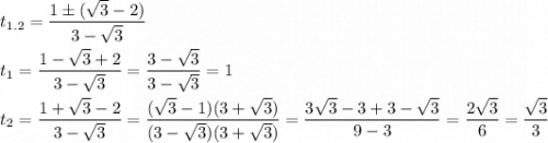 \displaystyle t_{1.2}=\frac{1 \pm(\sqrt{3}-2)}{3-\sqrt{3}}\\\\t_1=\frac{1-\sqrt{3}+2}{3-\sqrt{3}}=\frac{3-\sqrt{3}}{3-\sqrt{3}}=1\\\\t_2=\frac{1+\sqrt{3}-2}{3-\sqrt{3}}=\frac{(\sqrt{3}-1)(3+\sqrt{3})}{(3-\sqrt{3})(3+\sqrt{3})}=\frac{3\sqrt{3}-3+3-\sqrt{3}}{9-3}=\frac{2\sqrt{3}}{6}=\frac{\sqrt{3}}{3}