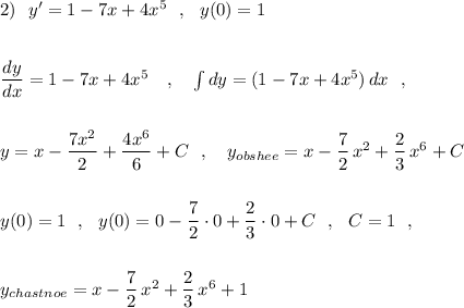 2)\ \ y'=1-7x+4x^5\ \ ,\ \ y(0)=1\\\\\\\dfrac{dy}{dx}=1-7x+4x^5\ \ \ ,\ \ \ \int dy=(1-7x+4x^5)\, dx\ \ ,\\\\\\y=x-\dfrac{7x^2}{2}+\dfrac{4x^6}{6}+C\ \ ,\ \ \ y_{obshee}=x-\dfrac{7}{2}\, x^2+\dfrac{2}{3}\, x^6+C\\\\\\y(0)=1\ \ ,\ \ y(0)=0-\dfrac{7}{2}\cdot 0+\dfrac{2}{3}\cdot 0+C\ \ ,\ \ C=1\ \ ,\\\\\\y_{chastnoe}=x-\dfrac{7}{2}\, x^2+\dfrac{2}{3}\, x^6+1