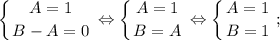 $ \displaystyle \left \{ {{A=1} \atop {B-A=0}} \right. \Leftrightarrow \left \{ {{A=1} \atop {B=A}} \right. \Leftrightarrow \left \{ {{A=1} \atop {B=1}} \right. ;