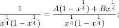 \dfrac{1}{x^{\tfrac{1}{4}}(1-x^{\tfrac{1}{4}})}=\dfrac{A(1-x^{\tfrac{1}{4}})+Bx^{\tfrac{1}{4}}}{x^{\tfrac{1}{4}}(1-x^{\tfrac{1}{4}})};