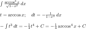 \int {\frac{\arccos^3{x}}{\sqrt{1-x^2}}} \, dx \\ \\ t=\arccos{x}; \ \ \ dt =-\frac{1}{1-x^2} \, dx \\ \\ -\int {t^3} \, dt=-\frac{1}{4}t^4+C=-\frac{1}{4}\arccos^4{x}+C