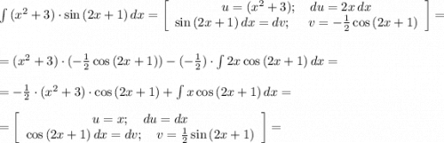 \int {(x^2+3)\cdot\sin{(2x+1)}} \, dx = \left[\begin{array}{ccc}u=(x^2+3); \ \ \ du=2x\, dx\\ \sin{(2x+1)}\, dx=dv;\ \ \ \ v=-\frac{1}{2}\cos{(2x+1)}\end{array}\right] =\\\\=(x^2+3)\cdot(-\frac{1}{2}\cos{(2x+1)})-(-\frac{1}{2})\cdot\int{2x\cos{(2x+1)}} \, dx= \\ \\ =-\frac{1}{2}\cdot (x^2+3)\cdot\cos{(2x+1)}+\int{x\cos{(2x+1)}} \, dx= \\ \\ =\left[\begin{array}{ccc}u=x; \ \ \ du=dx\\\cos{(2x+1) \, dx = dv; \ \ \ v = \frac{1}{2}\sin{(2x+1)}}\end{array}\right] =