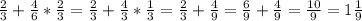 \frac{2}{3} +\frac{4}{6} *\frac{2}{3} =\frac{2}{3} +\frac{4}{3} *\frac{1}{3} =\frac{2}{3} +\frac{4}{9} =\frac{6}{9} +\frac{4}{9} =\frac{10}{9} =1\frac{1}{9}