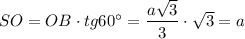 SO=OB\cdot tg60^\circ=\dfrac{a\sqrt{3}}{3}\cdot \sqrt{3}=a