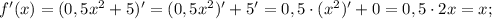 f'(x)=(0,5x^{2}+5)'=(0,5x^{2})'+5'=0,5 \cdot (x^{2})'+0=0,5 \cdot 2x=x;