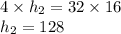 4 \times h_{2} = 32 \times 16 \\ h_{2} = 128