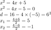 x {}^{2} = 4x + 5 \\ {x}^{2} - 4x - 5 = 0 \\ d = 16 - 4 \times ( - 5) = {6}^{2} \\ x _{1} = \frac{4 + 6}{2} = 5 \\ x _{2} = \frac{4 - 6}{2} = - 1