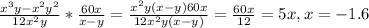 \frac{x^3y-x^2y^2}{12x^2y} *\frac{60x}{x-y} = \frac{x^2y(x-y)60x}{12x^2y(x-y)} =\frac{60x}{12} =5x, x=-1.6