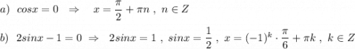 a)\ \ cosx=0\ \ \Rightarrow \ \ \ x=\dfrac{\pi}{2}+\pi n\ ,\ n\in Z\\\\b)\ \ 2sinx-1=0\ \Rightarrow \ \ 2sinx=1\ ,\ sinx=\dfrac{1}{2}\ ,\ x=(-1)^{k}\cdot \dfrac{\pi}{6}+\pi k\ ,\ k\in Z