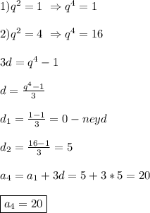 1)q^{2}=1 \ \Rightarrow q^{4}=1 \\\\2)q^{2}=4 \ \Rightarrow q^{4}=16 \\\\3d=q^{4}-1 \\\\d=\frac{q^{4}-1 }{3}\\\\d_{1}=\frac{1-1}{3}=0-neyd\\\\d_{2} =\frac{16-1}{3}=5\\\\a_{4}=a_{1}+3d=5+3*5=20\\\\\boxed{a_{4} =20}