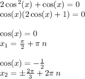 2 \cos {}^{2} (x) + \cos(x) = 0 \\ \cos(x) (2 \cos(x) + 1) = 0 \\ \\ \cos(x) = 0 \\ x_1 = \frac{\pi}{2} + \pi \: n \\ \\ \cos(x) = - \frac{1}{2} \\ x_2 = \pm \frac{2\pi}{3} + 2\pi \: n