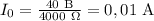 I_0=\frac{40~\mathrm B}{4000~\Omega} =0,01~\mathrm A