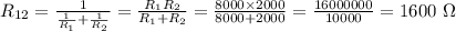 R_{12}=\frac{1}{\frac{1}{R_1} +\frac{1}{R_2} } =\frac{R_1R_2}{R_1+R_2} =\frac{8000\times2000}{8000+2000} =\frac{16000000}{10000} =1600~\Omega