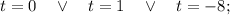 t=0 \quad \vee \quad t=1 \quad \vee \quad t=-8;