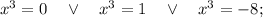 x^{3}=0 \quad \vee \quad x^{3}=1 \quad \vee \quad x^{3}=-8;