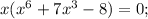 x(x^{6}+7x^{3}-8)=0;