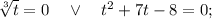 \sqrt[3]{t}=0 \quad \vee \quad t^{2}+7t-8=0;