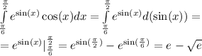 \int\limits^{ \frac{\pi}{2} } _ { \frac{\pi}{6} } {e}^{ \sin(x) } \cos(x) dx = \int\limits^{ \frac{\pi}{2} } _ { \frac{\pi}{6} } {e}^{ \sin(x) }d( \sin(x) ) = \\ = {e}^{ \sin(x) } |^{ \frac{\pi}{2} } _ { \frac{\pi}{6} } = {e}^{ \sin( \frac{\pi}{2} ) } - {e}^{ \sin( \frac{\pi}{6} ) } = {e}^{} - \sqrt{e}