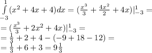 \int\limits^{ 1 } _ { - 3}( {x}^{2} + 4x + 4)dx = ( \frac{ {x}^{3} }{3} + \frac{4 {x}^{2} }{2} + 4x)|^{ 1 } _ { - 3} = \\ = ( \frac{ {x}^{3} }{3} + 2 {x}^{2} + 4x)|^{ 1} _ { - 3} = \\ = \frac{1}{3} + 2 + 4 - ( - 9 + 18 - 12) = \\ = \frac{1}{3} + 6 + 3 = 9 \frac{1}{3}