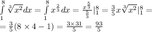 \int\limits^{ 8 } _ {1} \sqrt[3]{ {x}^{2} } dx = \int\limits^{ 8} _ {1} {x}^{ \frac{2}{3} }dx = \frac{ {x}^{ \frac{5}{3} } }{ \frac{5}{3} } |^{ 8 } _ {1} = \frac{3}{5}x \sqrt[3]{ {x}^{2} } |^{ 8 } _ {1} = \\ = \frac{3}{5} (8 \times 4 - 1) = \frac{3 \times 31}{5} = \frac{93}{5}