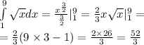 \int\limits^{ 9 } _ {1} \sqrt{x} dx = \frac{ {x}^{ \frac{3}{2} } }{ \frac{3}{2} } | ^{ 9 } _ {1} = \frac{2}{3} x \sqrt{x} | ^{9 } _ {1} = \\ = \frac{2}{3} (9 \times 3 - 1) = \frac{2 \times 26}{3} = \frac{52}{3}